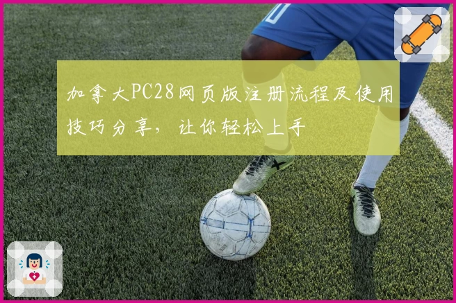 加拿大PC28网页版注册流程及使用技巧分享，让你轻松上手