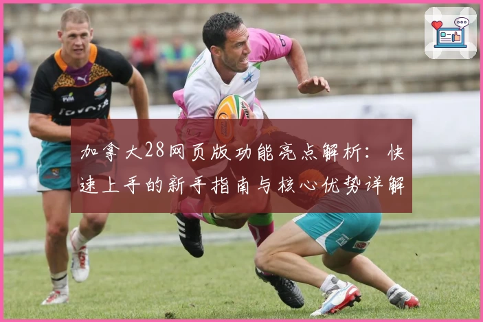 加拿大28网页版功能亮点解析：快速上手的新手指南与核心优势详解