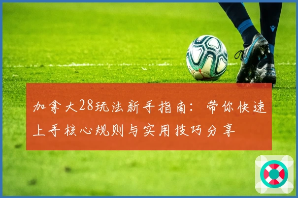 加拿大28玩法新手指南：带你快速上手核心规则与实用技巧分享