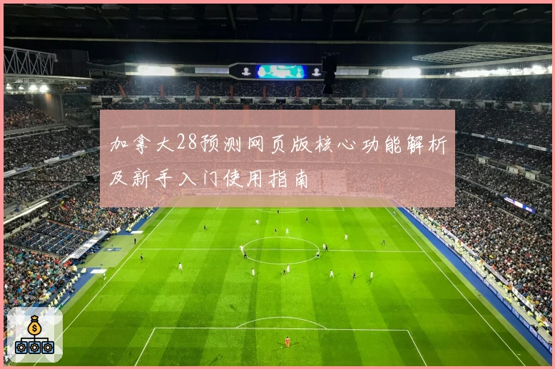 加拿大28预测网页版核心功能解析及新手入门使用指南