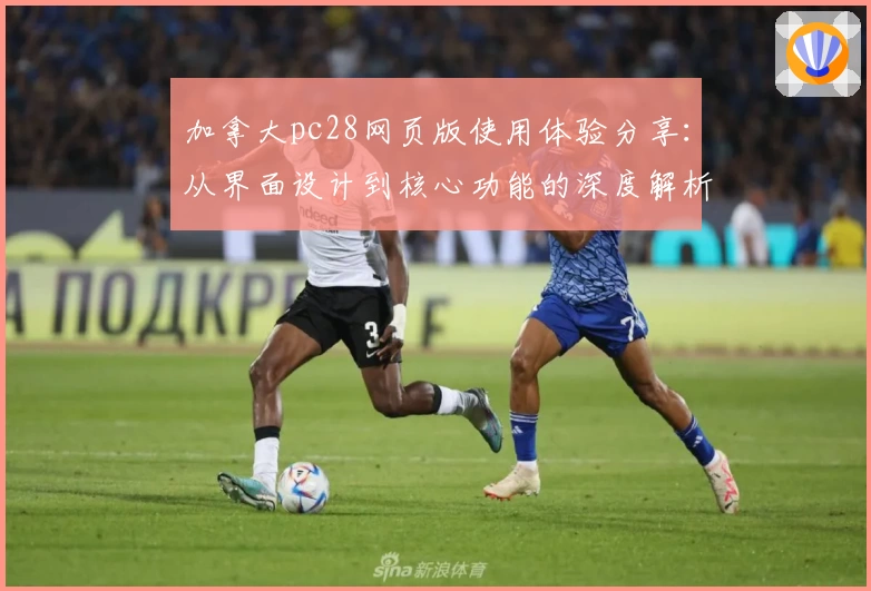 加拿大pc28网页版使用体验分享：从界面设计到核心功能的深度解析