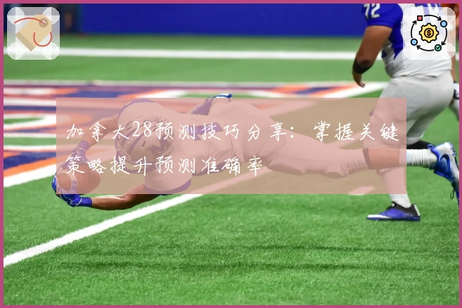 加拿大28预测技巧分享：掌握关键策略提升预测准确率