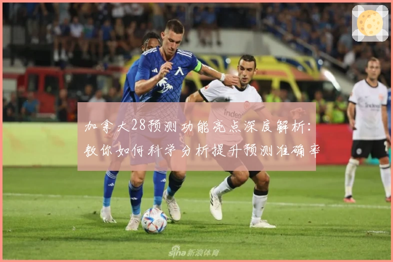 加拿大28预测功能亮点深度解析：教你如何科学分析提升预测准确率