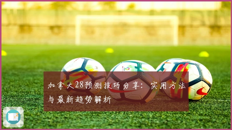 加拿大28预测技巧分享：实用方法与最新趋势解析
