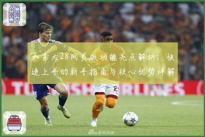加拿大28网页版功能亮点解析：快速上手的新手指南与核心优势详解